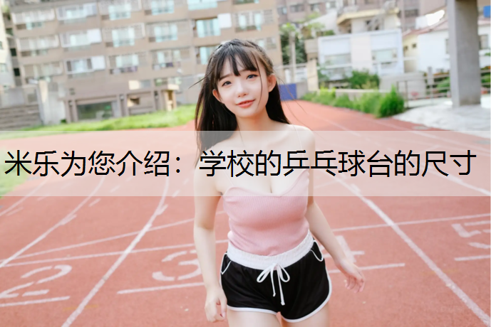 米乐为您介绍：学校的乒乓球台的尺寸