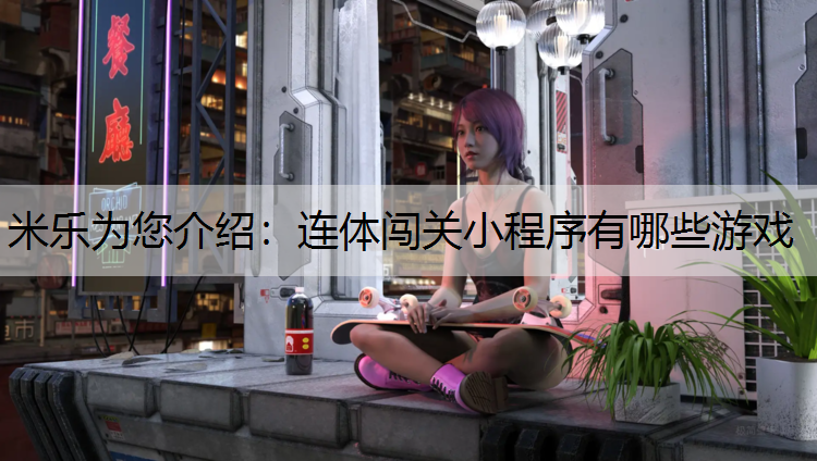 米乐为您介绍：连体闯关小程序有哪些游戏