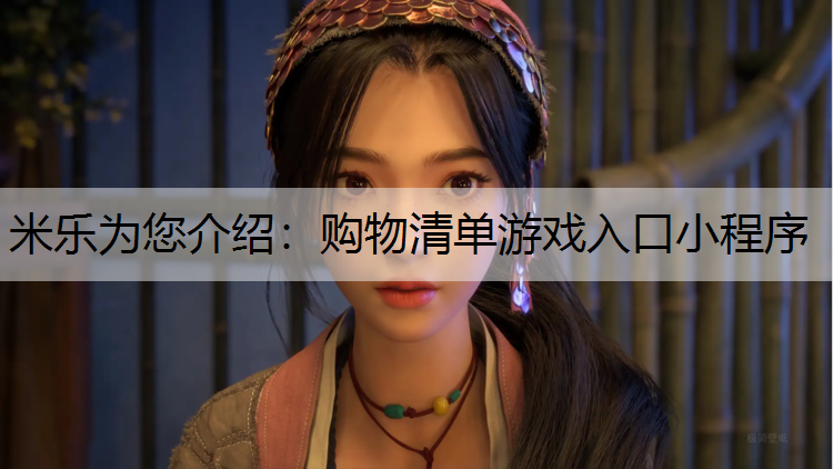 米乐为您介绍：购物清单游戏入口小程序