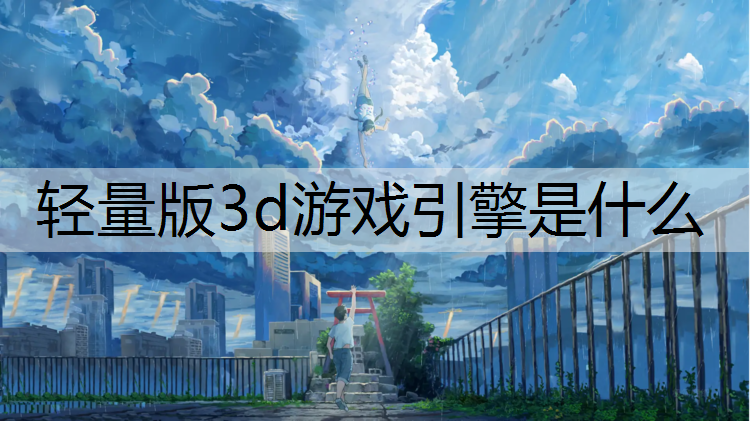 <strong>轻量版3d游戏引擎是什么</strong>