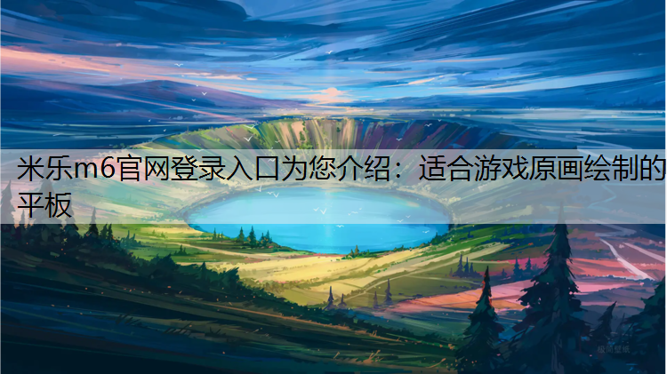 <strong>米乐m6官网登录入口为您介绍：适合游戏原画绘制的平板</strong>