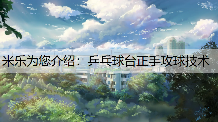 米乐为您介绍：乒乓球台正手攻球技术