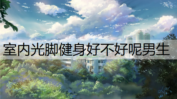 <strong>室内光脚健身好不好呢男生</strong>
