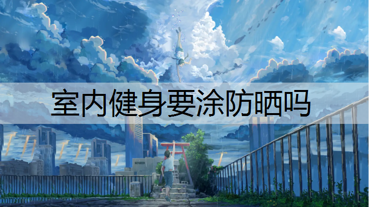 室内健身要涂防晒吗