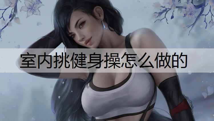 <strong>室内挑健身操怎么做的</strong>