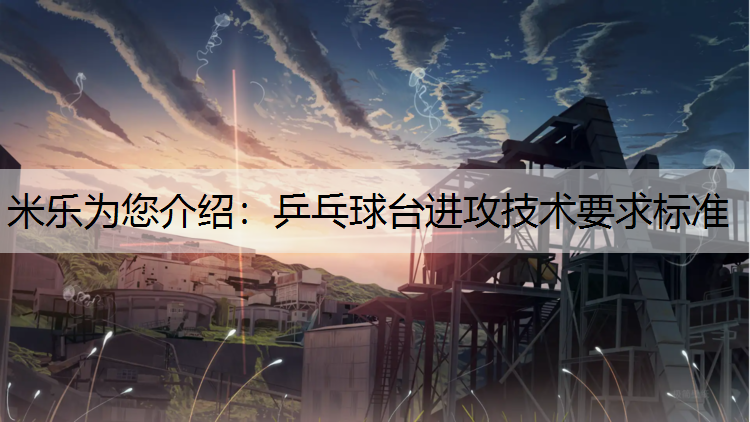 米乐为您介绍：乒乓球台进攻技术要求标准