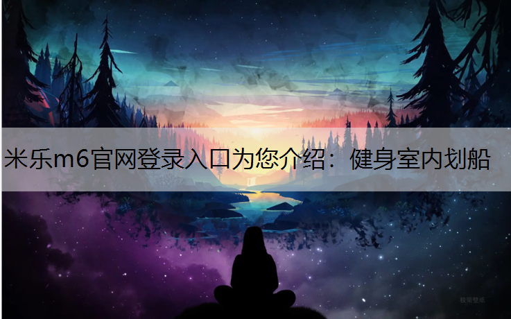 <strong>米乐m6官网登录入口为您介绍：健身室内划船</strong>