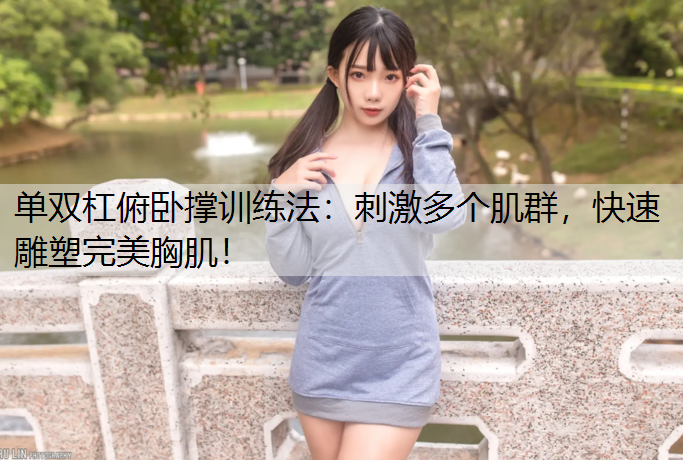 <strong>单双杠俯卧撑训练法：刺激多个肌群，快速雕塑完美胸肌！</strong>