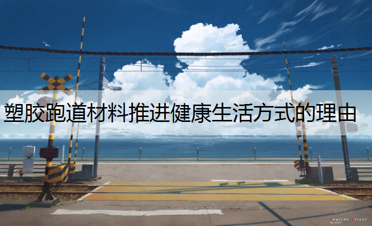 <strong>塑胶跑道材料推进健康生活方式的理由</strong>
